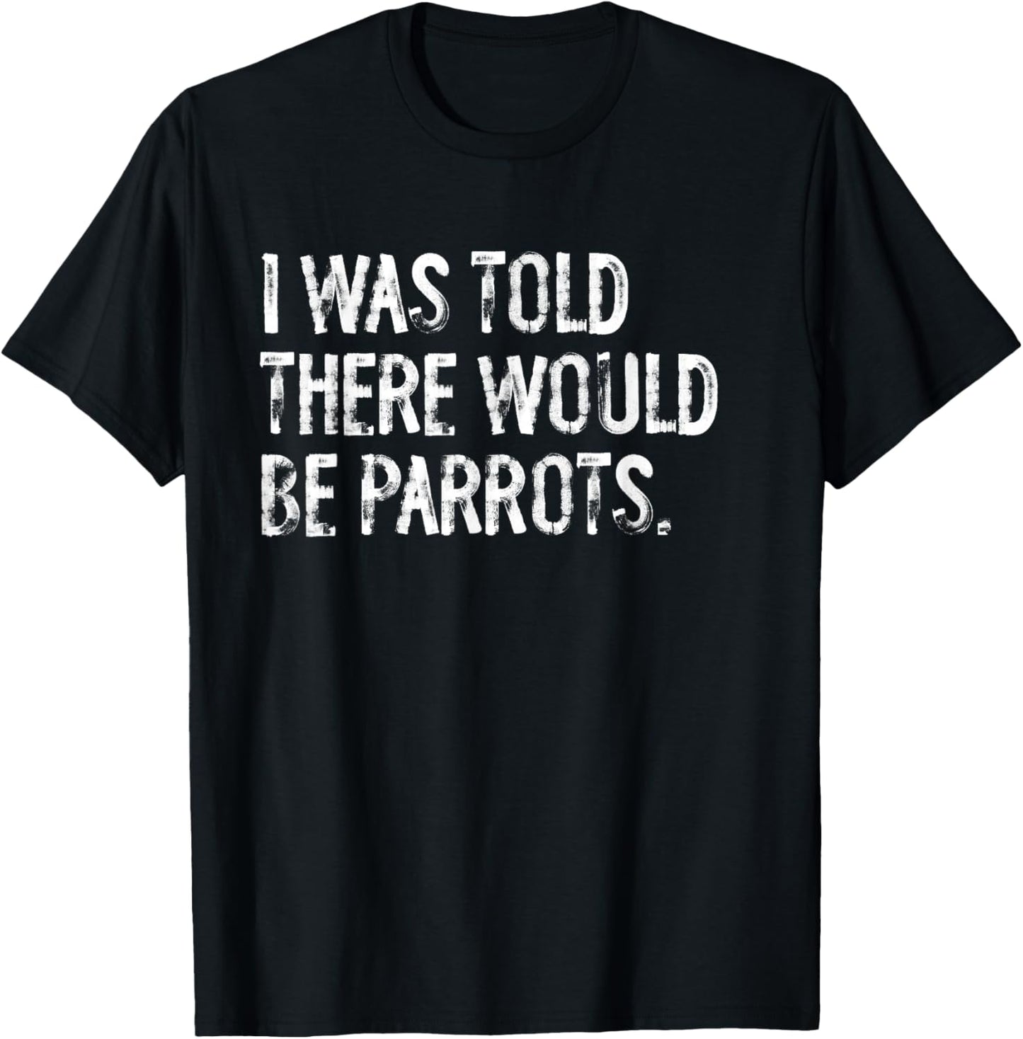 I Was Told There Would Be Parrots Funny T-Shirt - T-Shirt | Black