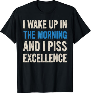 I WAKE UP IN THE MORNING AND I PISS EXCELLENCE funny design T-Shirt - T-Shirt | Black