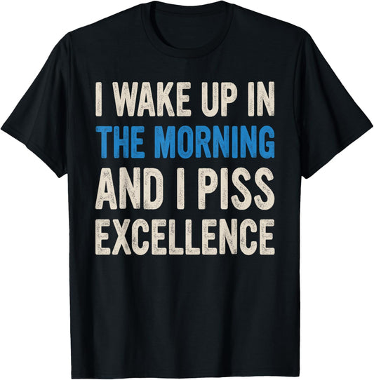 I WAKE UP IN THE MORNING AND I PISS EXCELLENCE funny design T-Shirt - T-Shirt | Black