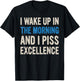 I WAKE UP IN THE MORNING AND I PISS EXCELLENCE funny design T-Shirt - T-Shirt | Black