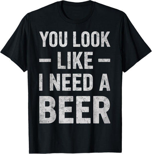 Funny Beer Lover You Look Like I Need A Beer Drinking Joke T-Shirt - T-Shirt | Black