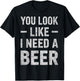 Funny Beer Lover You Look Like I Need A Beer Drinking Joke T-Shirt - T-Shirt | Black