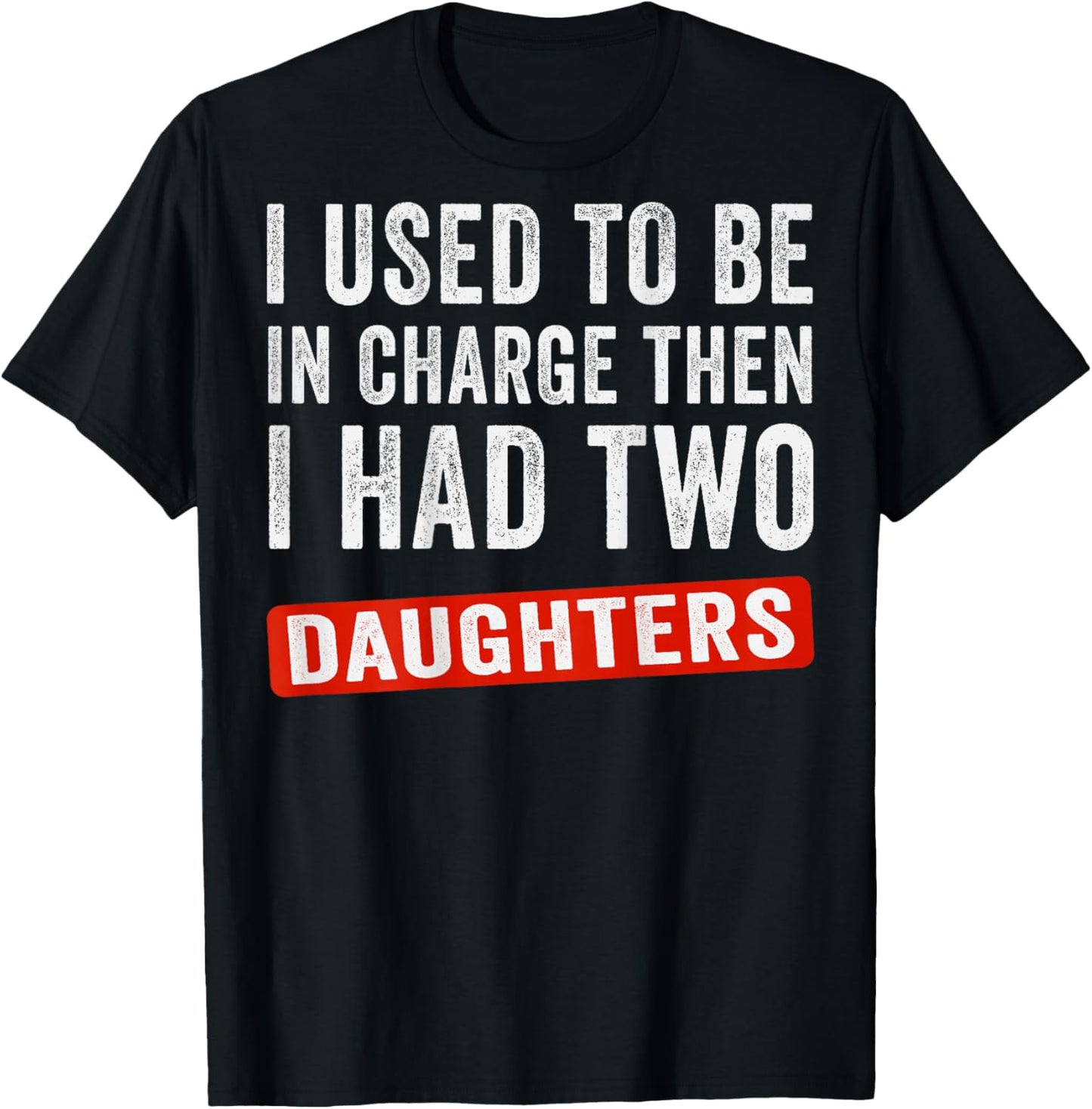 I Used to Be in Charge Then I Had Two Daughters (On Back) T-Shirt - T-Shirt | Black