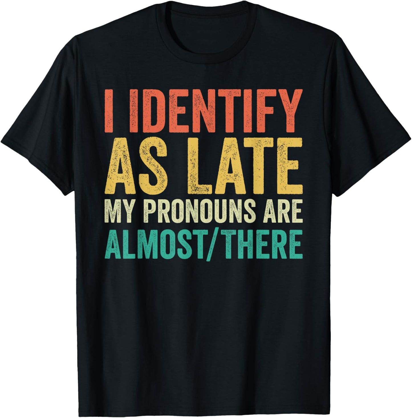I Identify as Late My Pronouns Are Almost There T-Shirt - T-Shirt | Black