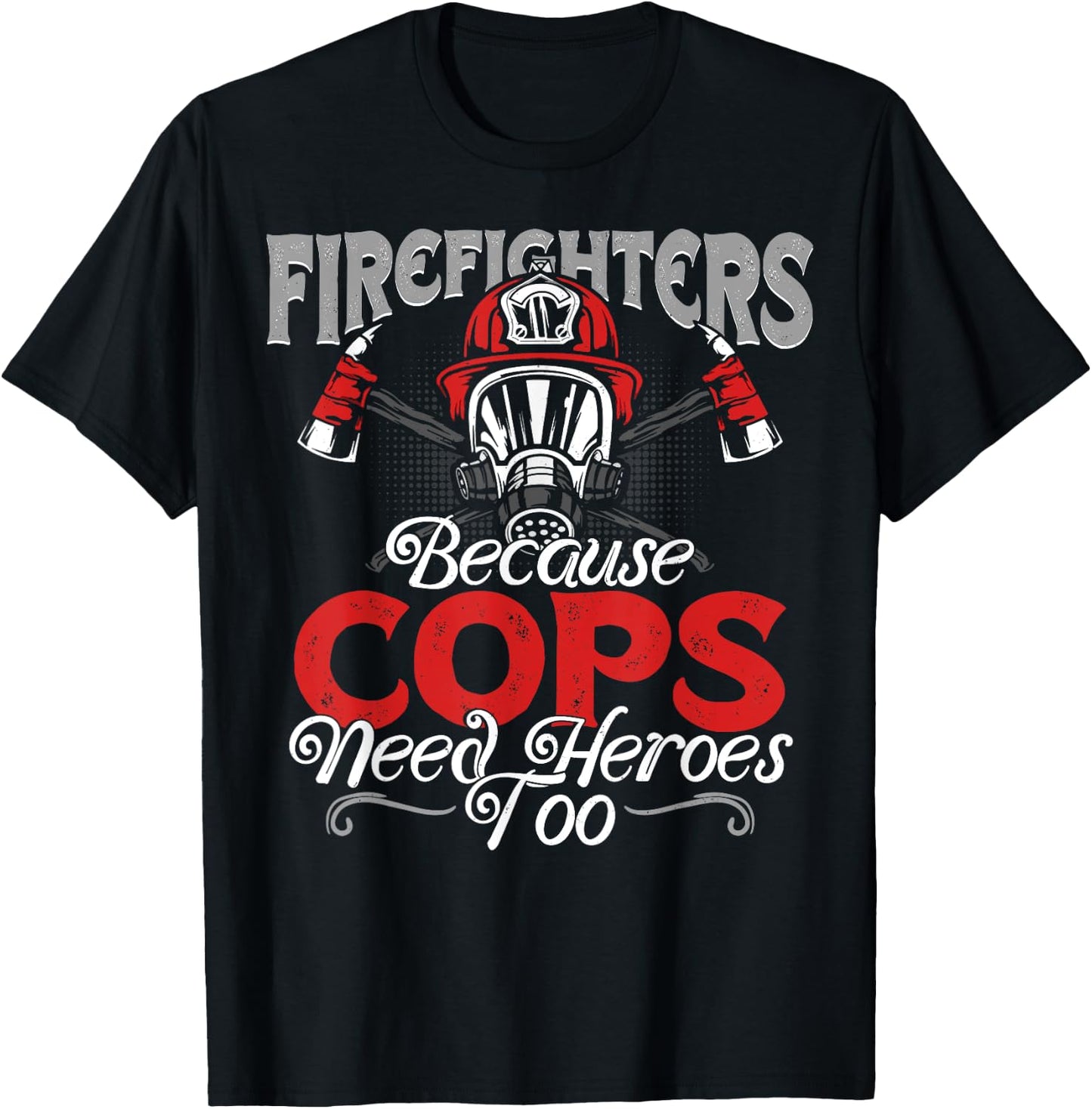 Firefighters Because Cops Need Heroes Too Gift T-Shirt - T-Shirt | Black