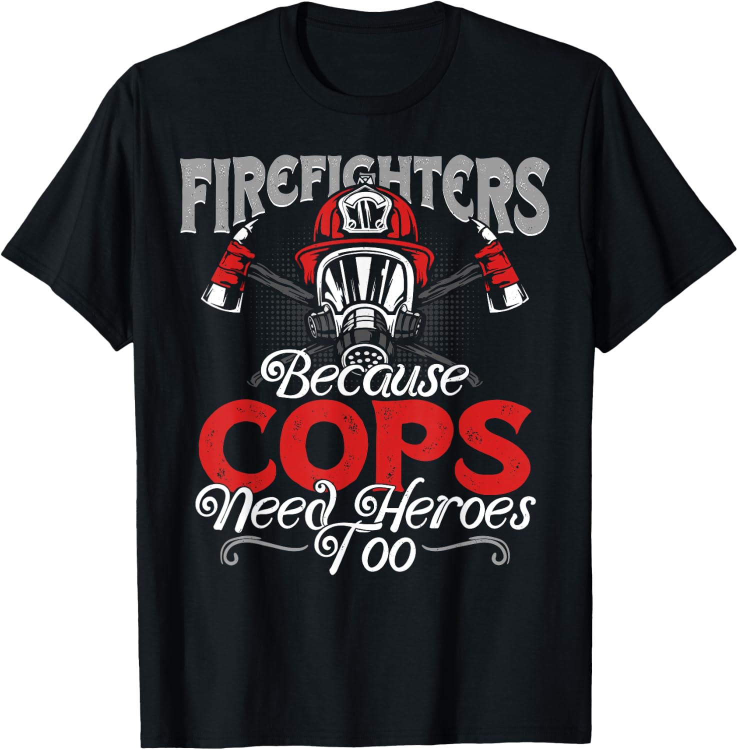 Firefighters Because Cops Need Heroes Too Gift T-Shirt - T-Shirt | Black