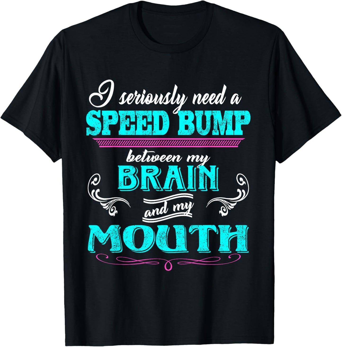 I Seriously Need A Speed Bump Between My Brain And My Mouth T-Shirt - T-Shirt | Black