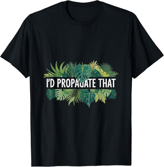 I'd Propagate That Plant Lover Gardening Horticulture T-Shirt - T-Shirt | Black