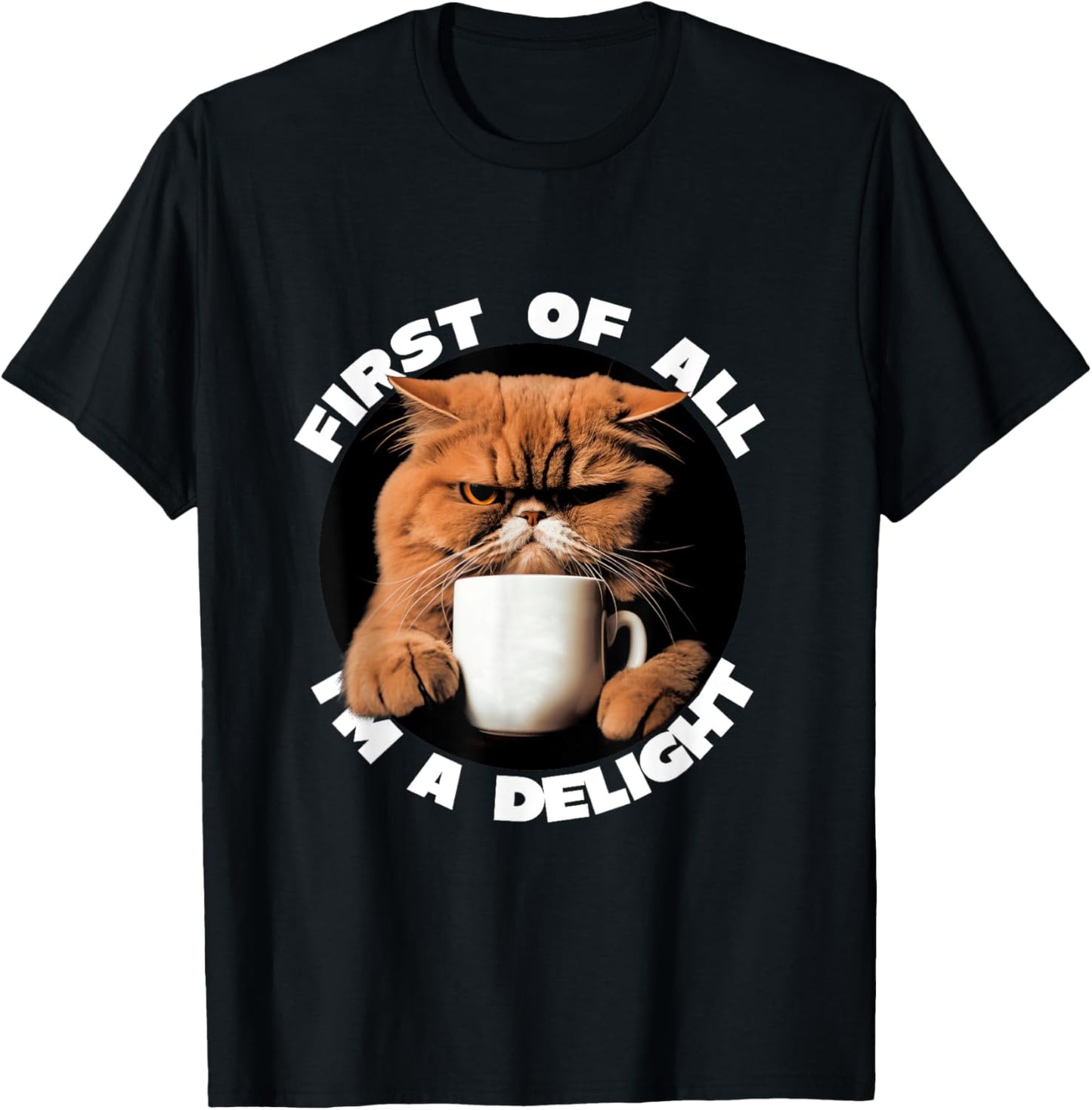 First Of All I'm A Delight Sarcastic Coffee Grumpy Funny Cat T-Shirt - T-Shirt | Black