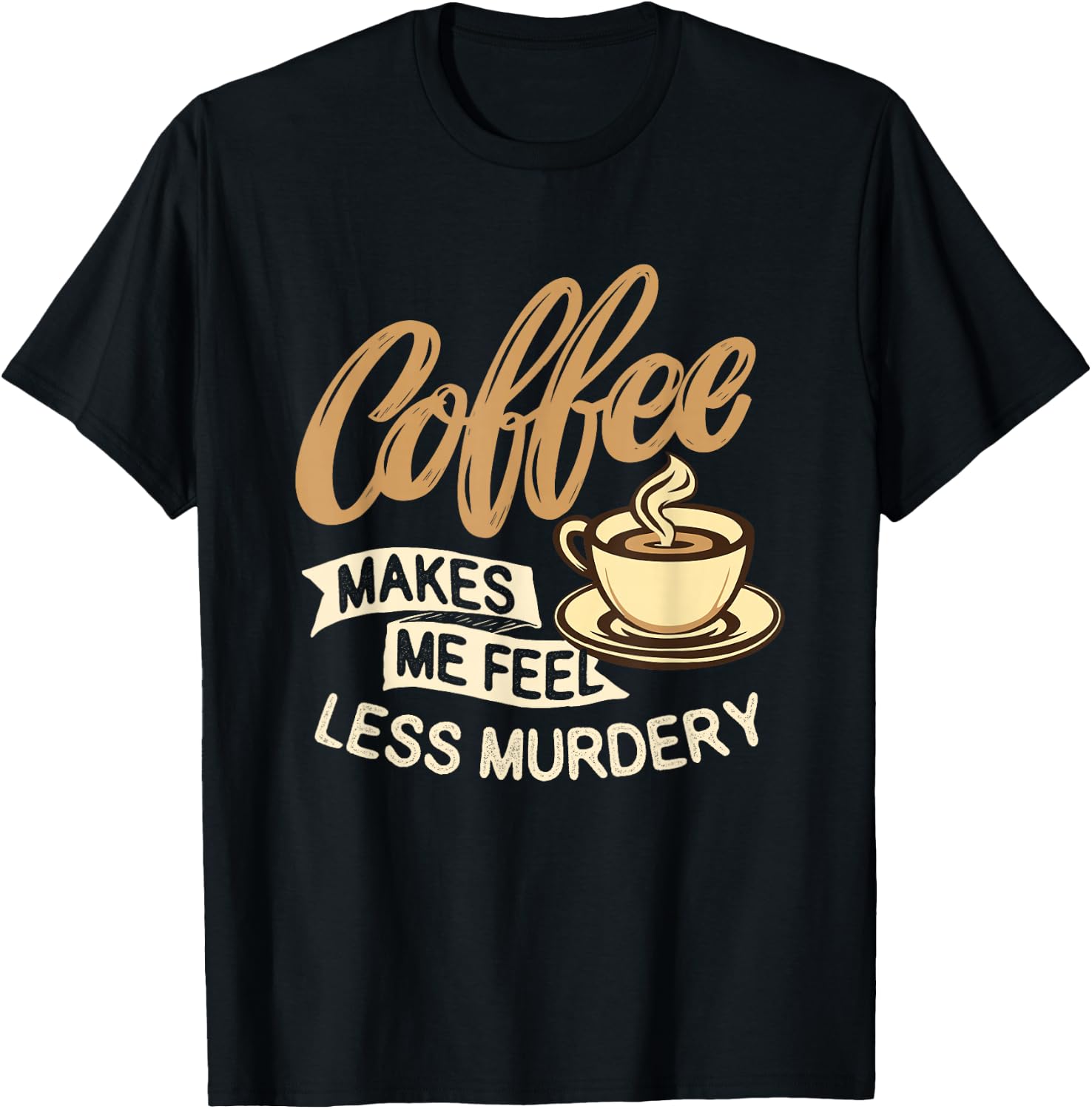 Coffee Makes Me Feel Less Murdery - Caffeine Lover T-Shirt - T-Shirt | Black