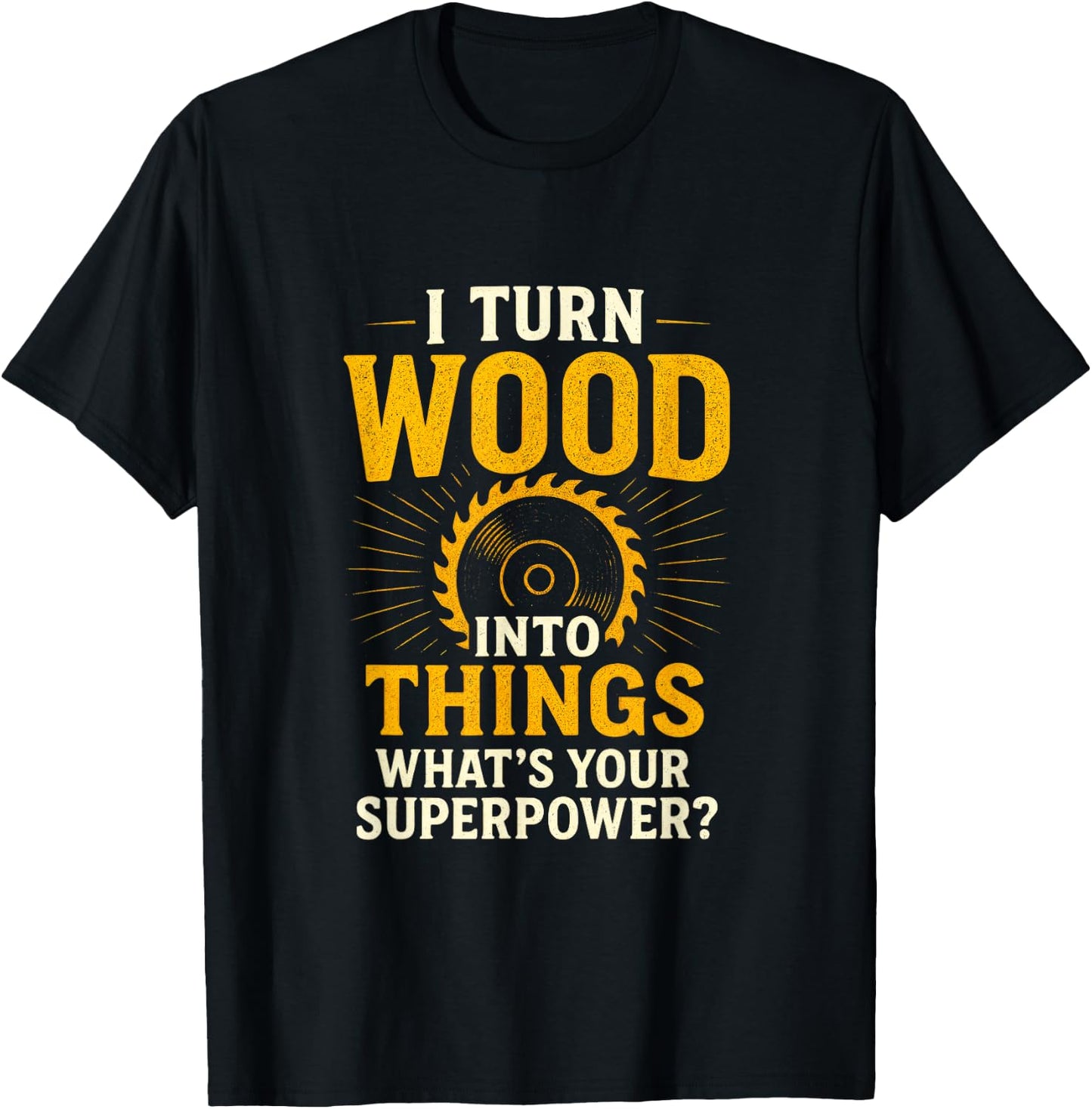 I Turn Into Things - Woodworker Funny T-Shirt - T-Shirt | Black