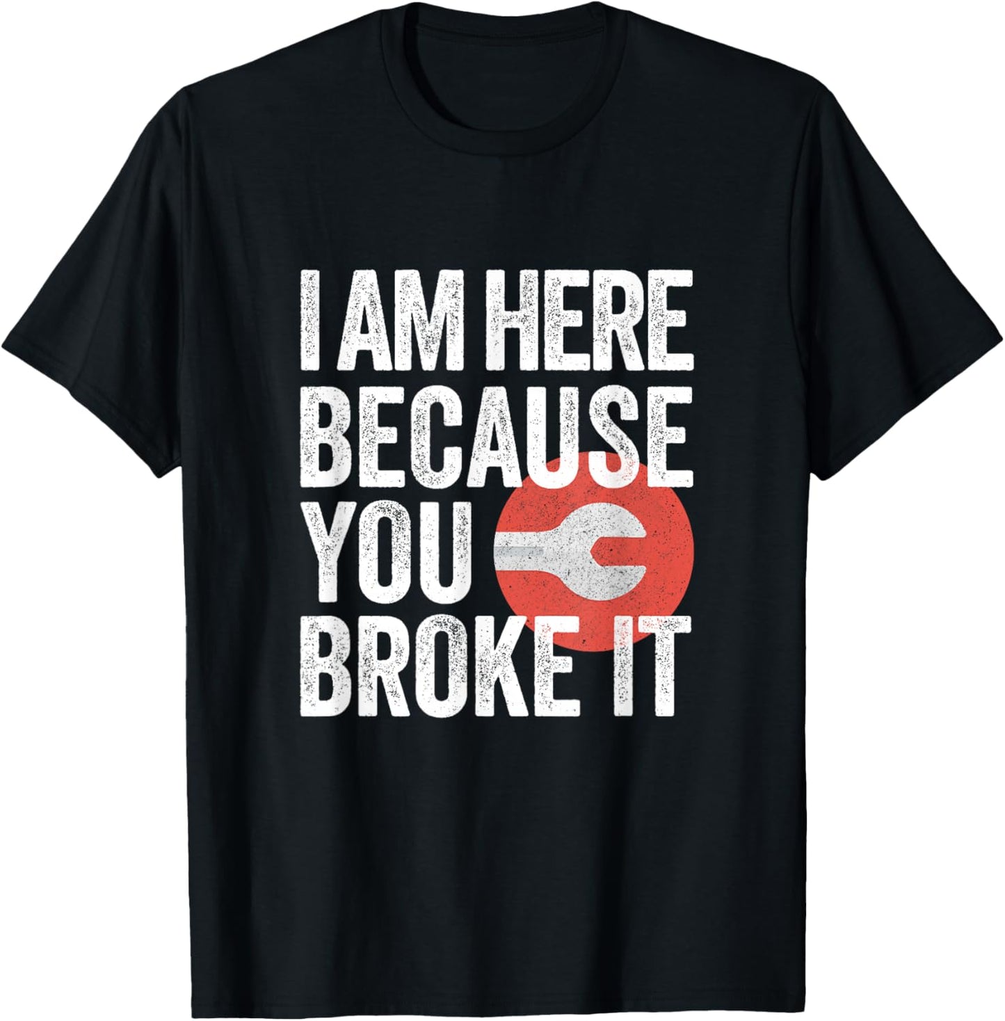 I Am Here Because You Broke It Funny Mechanic Handyman Shirt T-Shirt - T-Shirt | Black