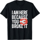 I Am Here Because You Broke It Funny Mechanic Handyman Shirt T-Shirt - T-Shirt | Black