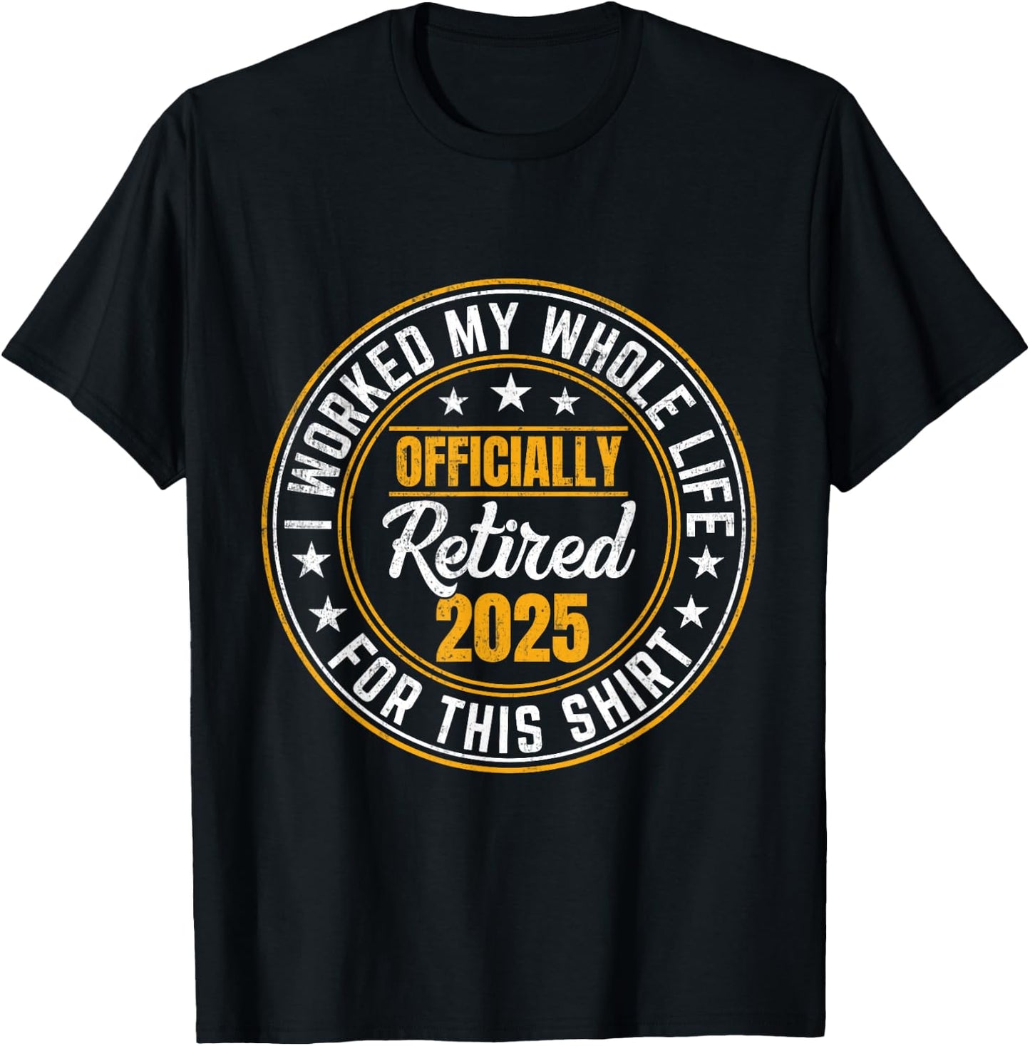 Officially Retired 2025 I Worked My Whole Life For This T-Shirt - T-Shirt | Black