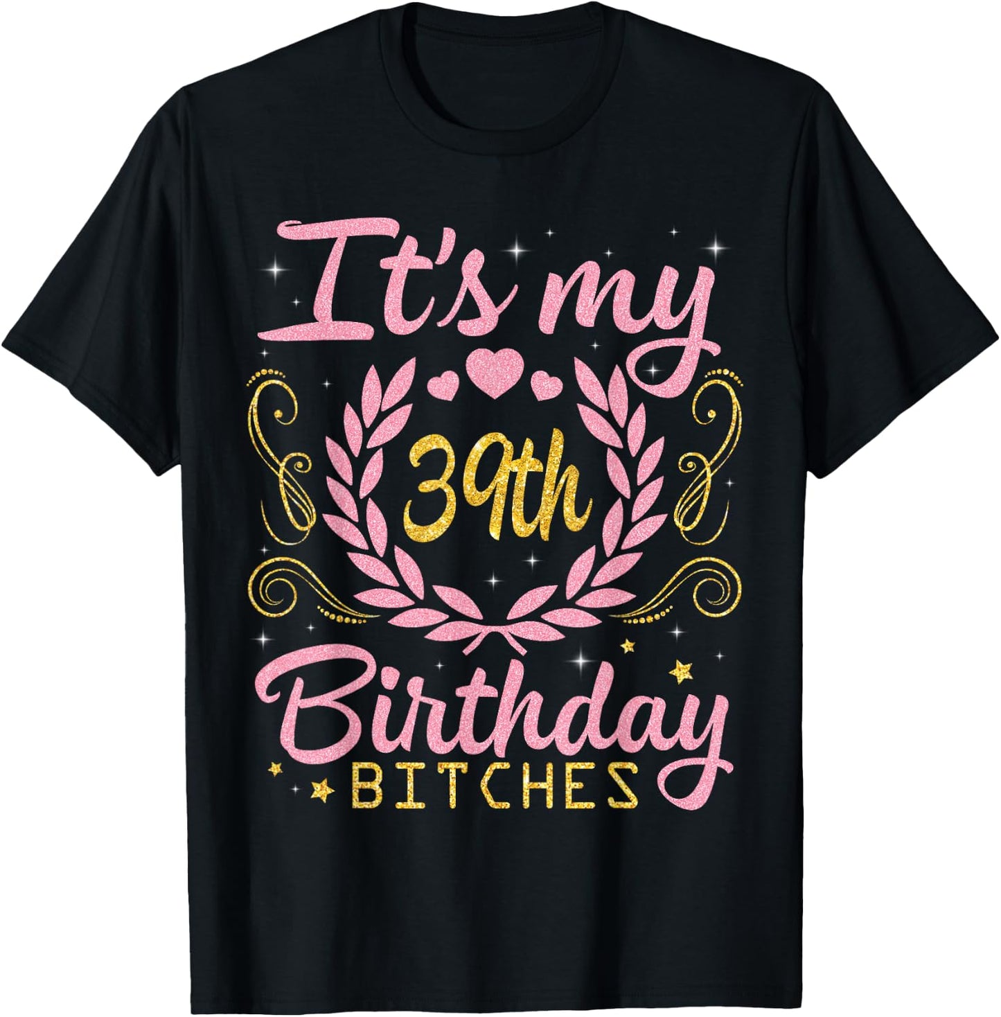 Nice Flowers And Hearts It's My 39th Birthday Bitches Happy T-Shirt - T-Shirt | Black