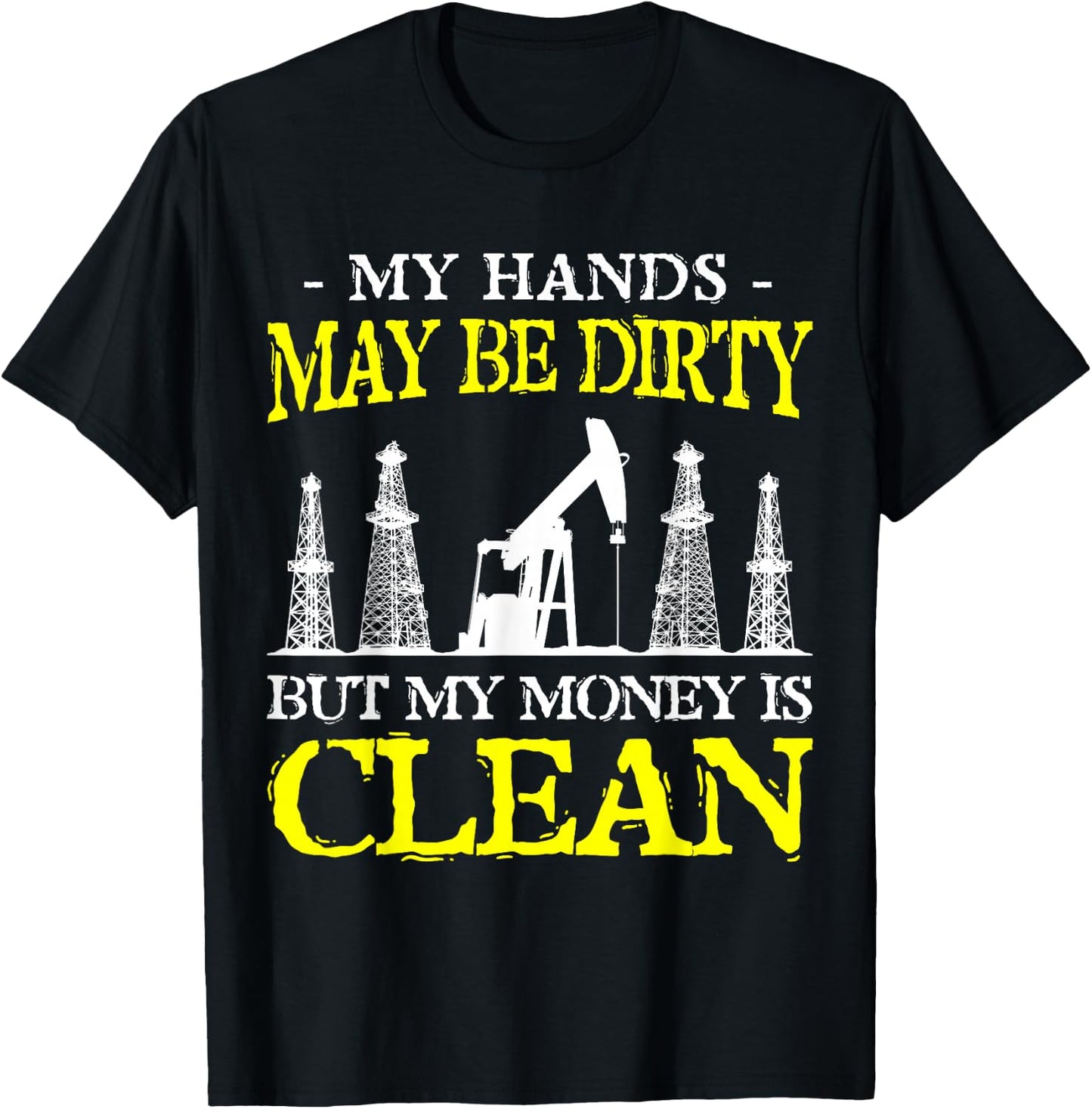 My Hands May Be Dirty But My Money Is Clean Oilfield Worker T-Shirt - T-Shirt | Black