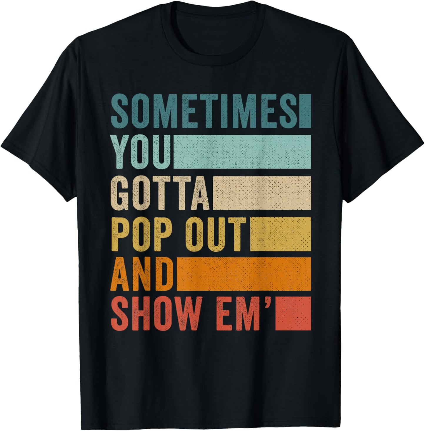 Sometimes You Gotta Pop Out and Show Em' T-Shirt - T-Shirt | Black