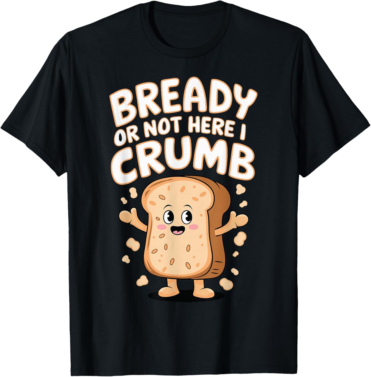 Bready Or Not Here I Crumb T-Shirt - T-Shirt | Black