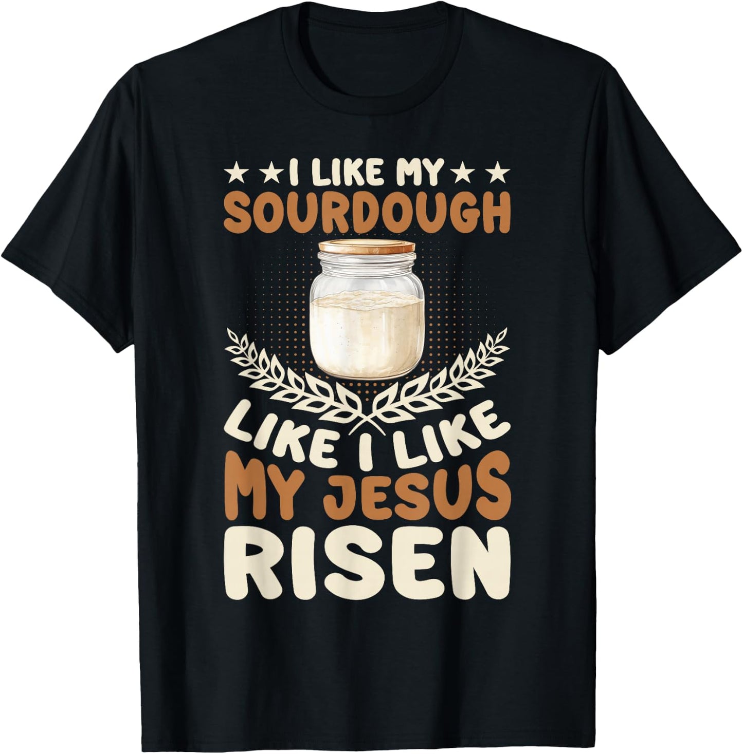 I Like My Sourdough Like I Like My Jesus Risen T-Shirt - T-Shirt | Black
