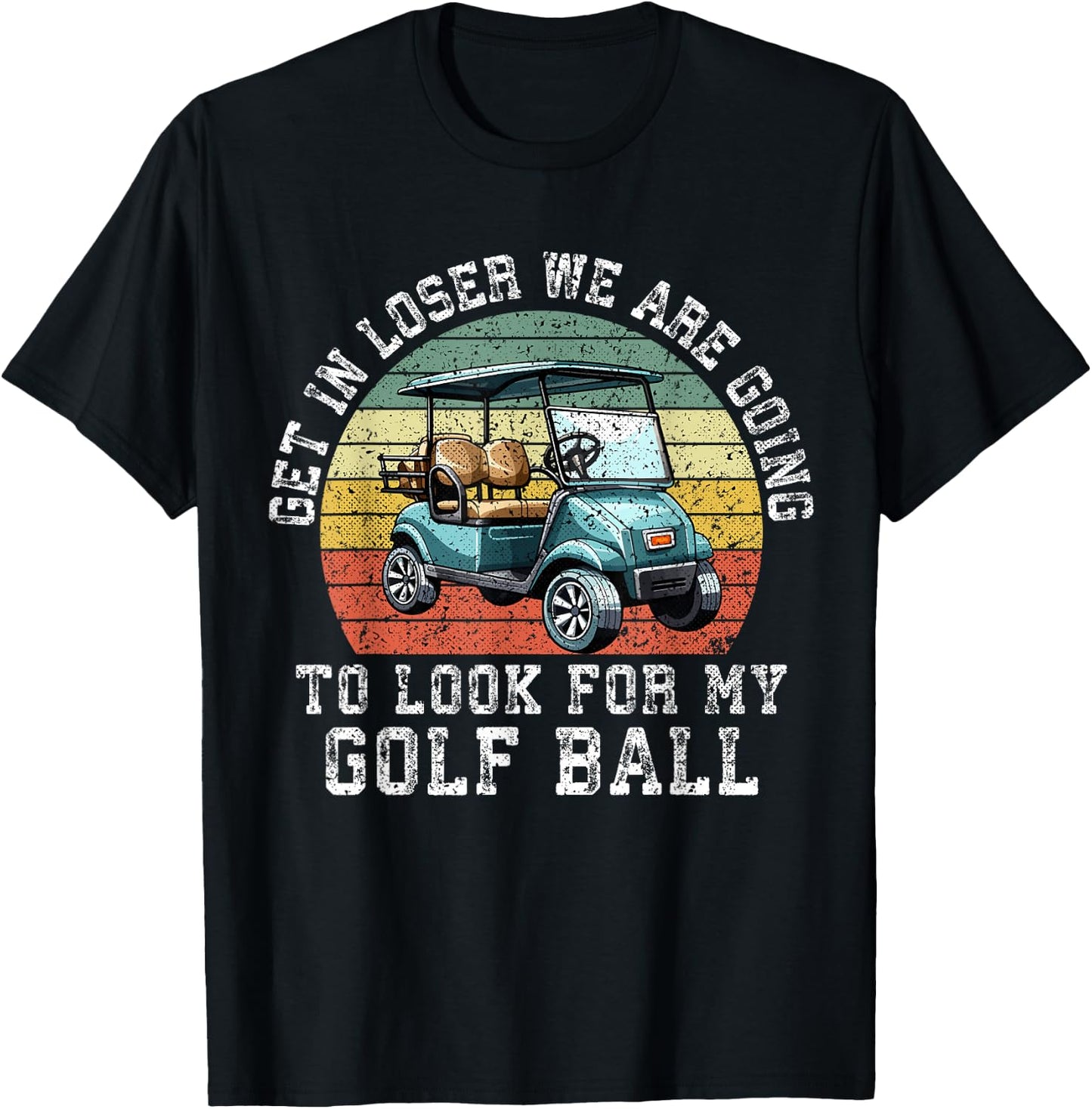 Get In Loser We're Going To Look For My Golf Ball Golfing T-Shirt - T-Shirt | Black