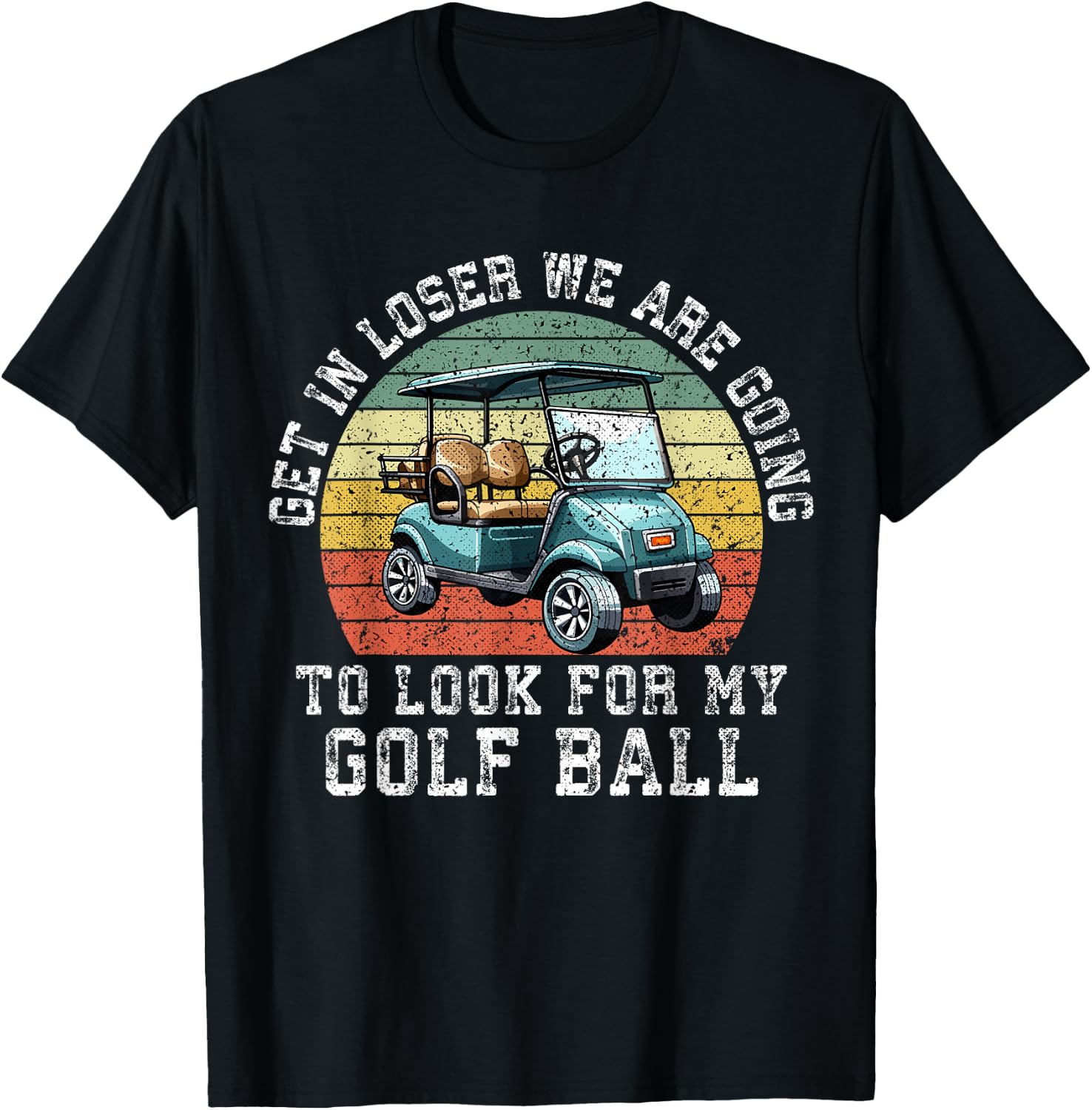 Get In Loser We're Going To Look For My Golf Ball Golfing T-Shirt - T-Shirt | Black