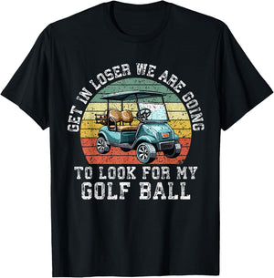 Get In Loser We're Going To Look For My Golf Ball Golfing T-Shirt - T-Shirt | Black