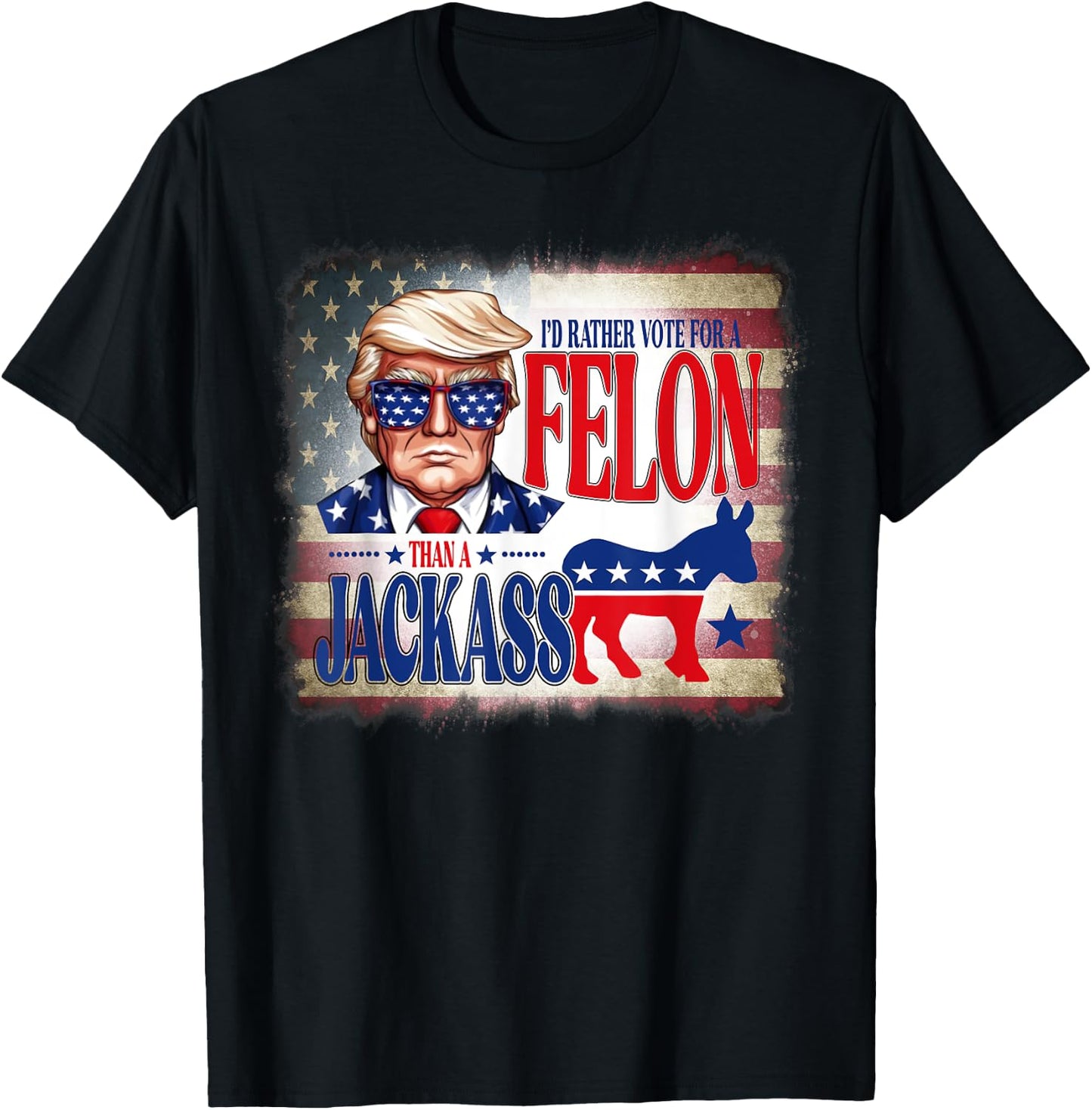 I'd Rather Vote For A Felon Than A Jackass Trump America T-Shirt - T-Shirt | Black