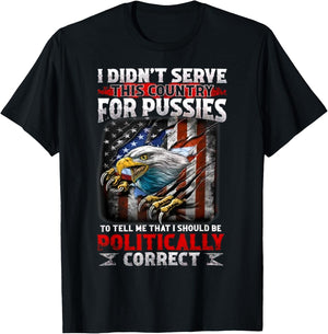 I Didn't Serve This Country For Pussies To Tell Me That I T-Shirt - T-Shirt | Black
