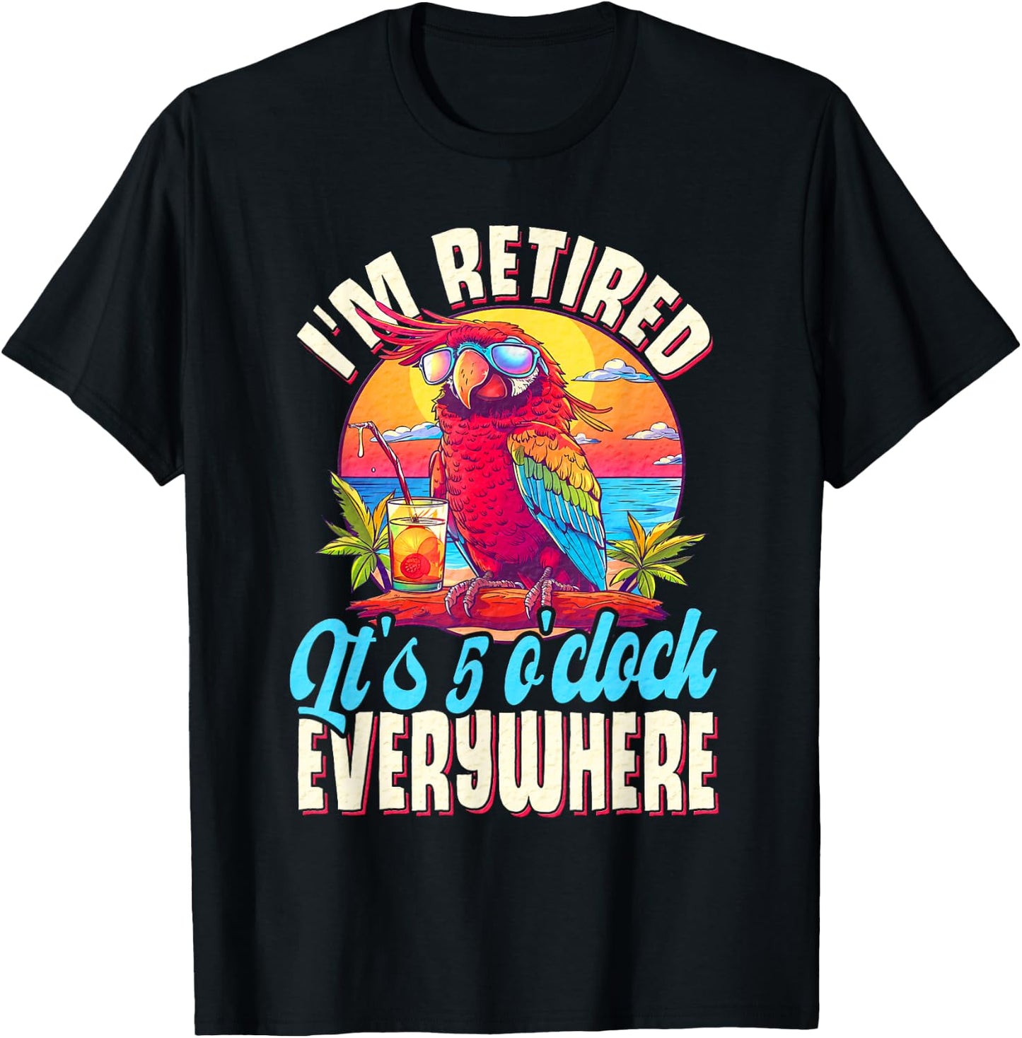 I'm Retired - It's 5 o'clock Everywhere - 5 oclock somewhere T-Shirt - T-Shirt | Black