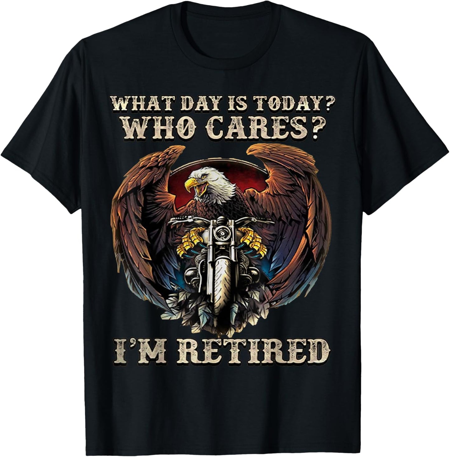 What Day Is Today Who Cares I'm Retired - Eagle - Motorcycle T-Shirt - T-Shirt | Black