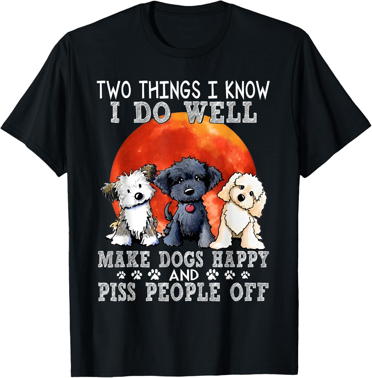 Two Things I Know I Do Well Make Dogs Happy And Piss People T-Shirt - T-Shirt | Black