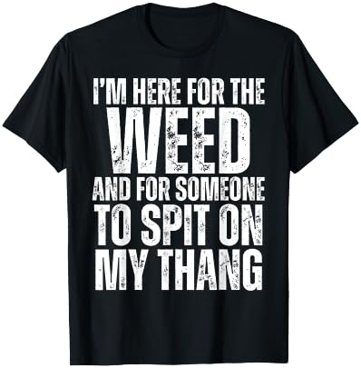 I'm Here for the Weed and for Someone To Spit Sexual Weed T-Shirt - T-Shirt | Black